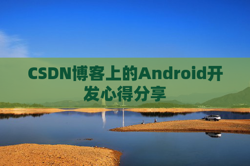 CSDN博客上的Android开发心得分享